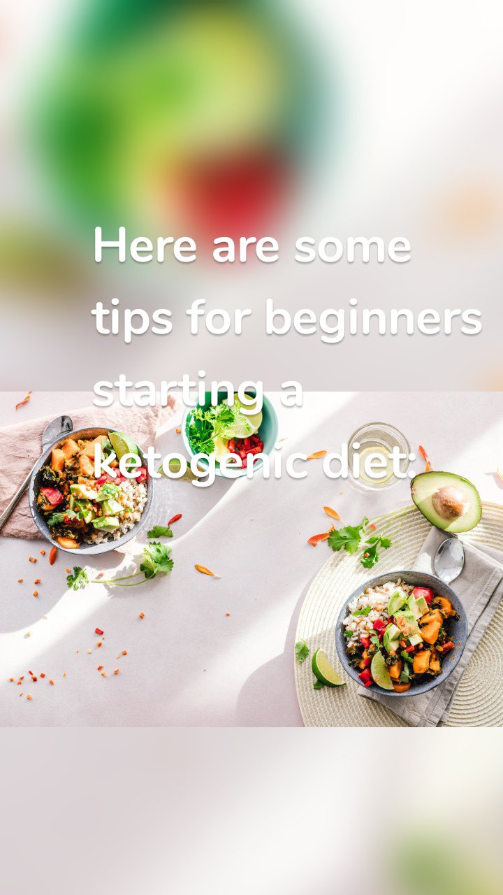Here are some tips for beginners starting a ketogenic diet:
